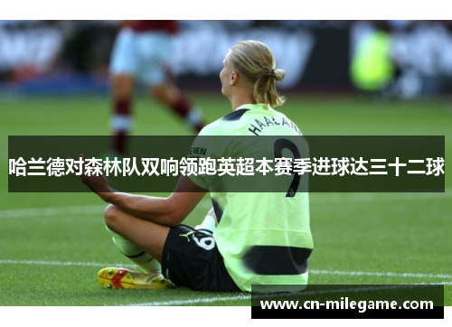 哈兰德对森林队双响领跑英超本赛季进球达三十二球
