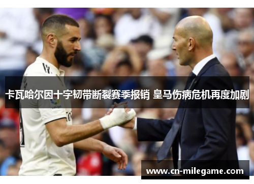 卡瓦哈尔因十字韧带断裂赛季报销 皇马伤病危机再度加剧