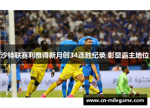 沙特联赛利雅得新月创34连胜纪录 彰显霸主地位