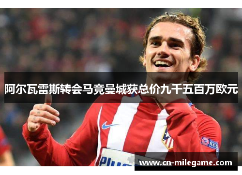 阿尔瓦雷斯转会马竞曼城获总价九千五百万欧元