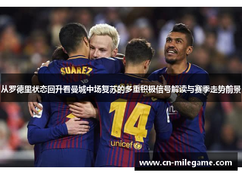 从罗德里状态回升看曼城中场复苏的多重积极信号解读与赛季走势前景