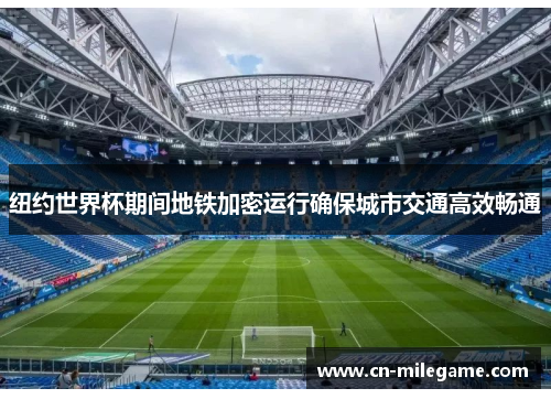 纽约世界杯期间地铁加密运行确保城市交通高效畅通 纽约世界杯期间地铁加密运行确保城市交通高效畅通