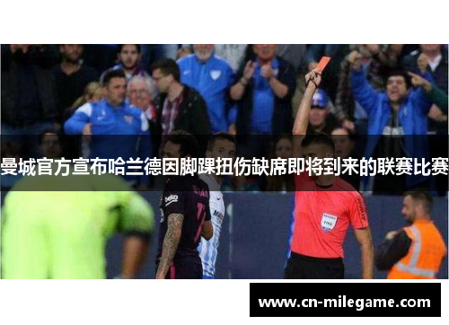 曼城官方宣布哈兰德因脚踝扭伤缺席即将到来的联赛比赛