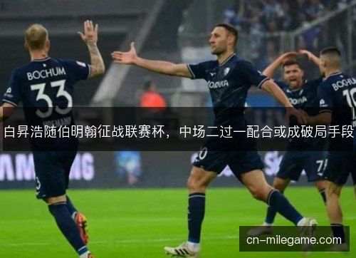 白昇浩随伯明翰征战联赛杯，中场二过一配合或成破局手段